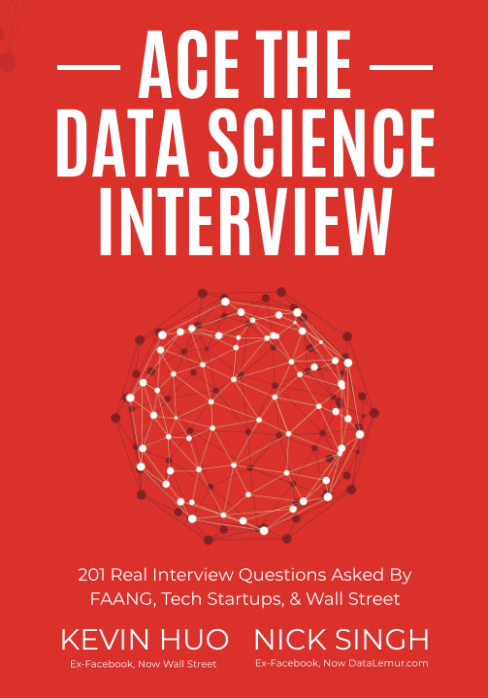 Ace the Data Science Interview: 201 Real Interview Questions Asked By FAANG, Tech Startups & Wall Street (KEVIN HUO EX-Facebook, Now WALL STREET) (NICK SINGH)