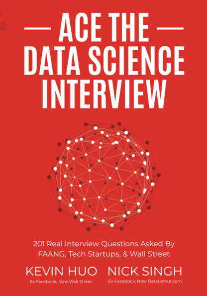 Ace the Data Science Interview: 201 Real Interview Questions Asked By FAANG, Tech Startups & Wall Street (KEVIN HUO EX-Facebook, Now WALL STREET) (NICK SINGH)