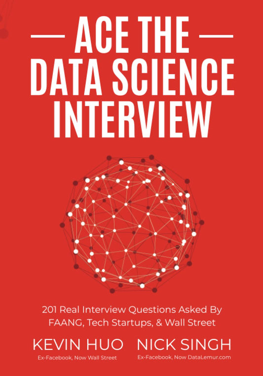 Ace the Data Science Interview: 201 Real Interview Questions Asked By FAANG, Tech Startups & Wall Street (KEVIN HUO EX-Facebook, Now WALL STREET) (NICK SINGH)